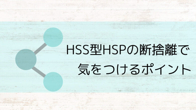 HSS型HSPの断捨離で気をつけるポイント